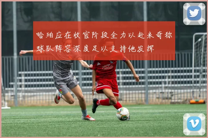 哈珀应在收官阶段全力以赴米奇称球队阵容深度足以支持他发挥