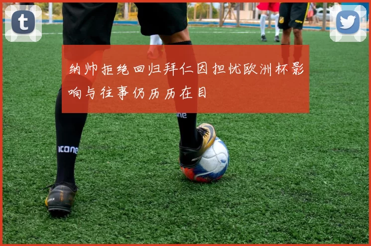 纳帅拒绝回归拜仁因担忧欧洲杯影响与往事仍历历在目