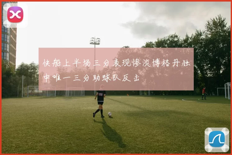 快船上半场三分表现惨淡博格丹独中唯一三分助球队反击