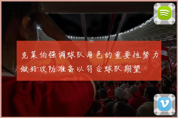 克莱伯强调球队角色的重要性努力做好攻防准备以符合球队期望