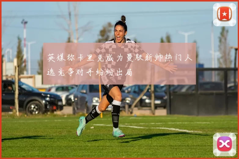 英媒称卡里克成为曼联新帅热门人选竞争对手纷纷出局