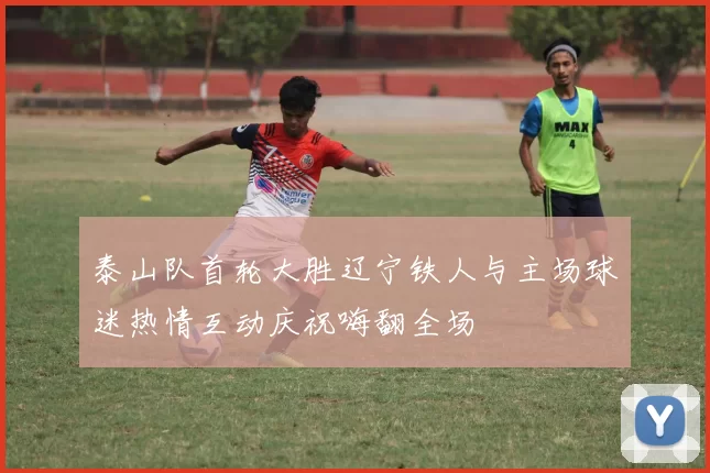 泰山队首轮大胜辽宁铁人与主场球迷热情互动庆祝嗨翻全场