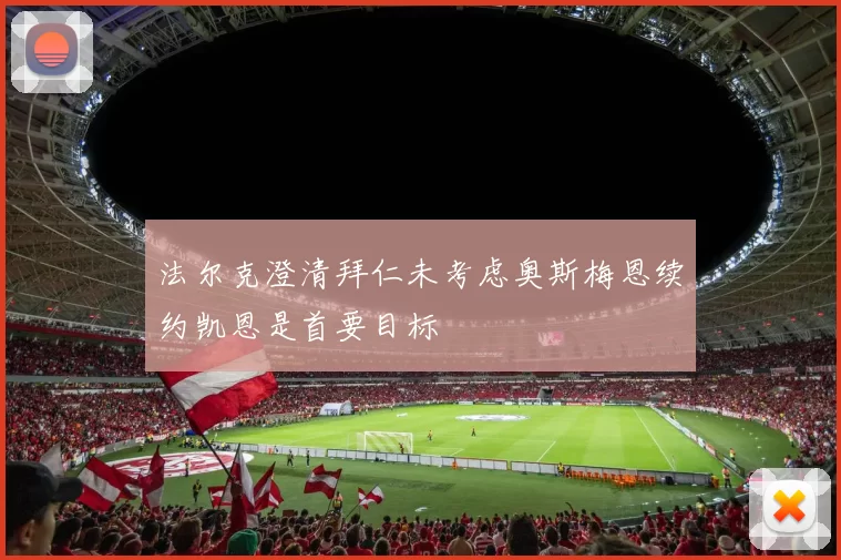 法尔克澄清拜仁未考虑奥斯梅恩续约凯恩是首要目标