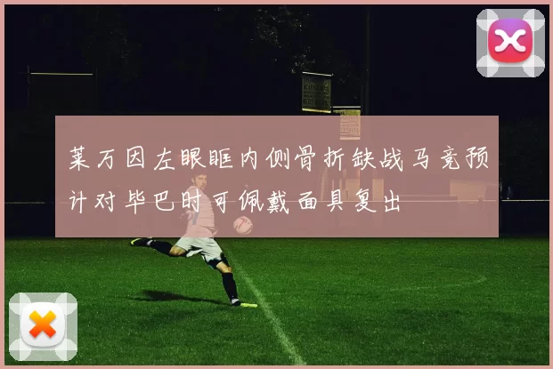 莱万因左眼眶内侧骨折缺战马竞预计对毕巴时可佩戴面具复出