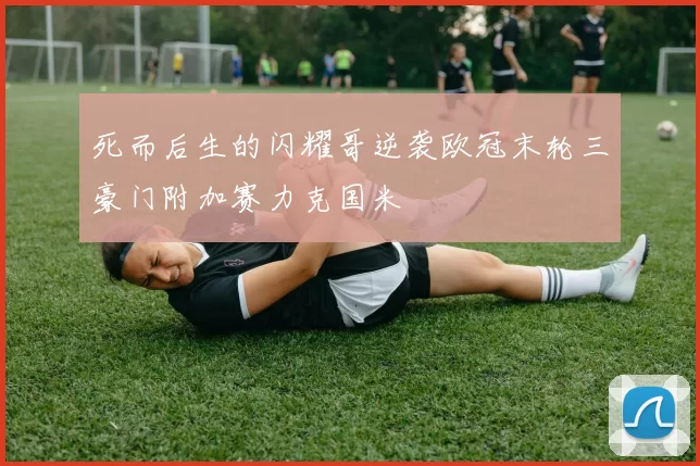 死而后生的闪耀哥逆袭欧冠末轮三豪门附加赛力克国米