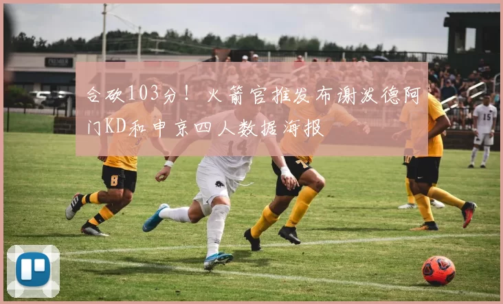 合砍103分！火箭官推发布谢泼德阿门KD和申京四人数据海报